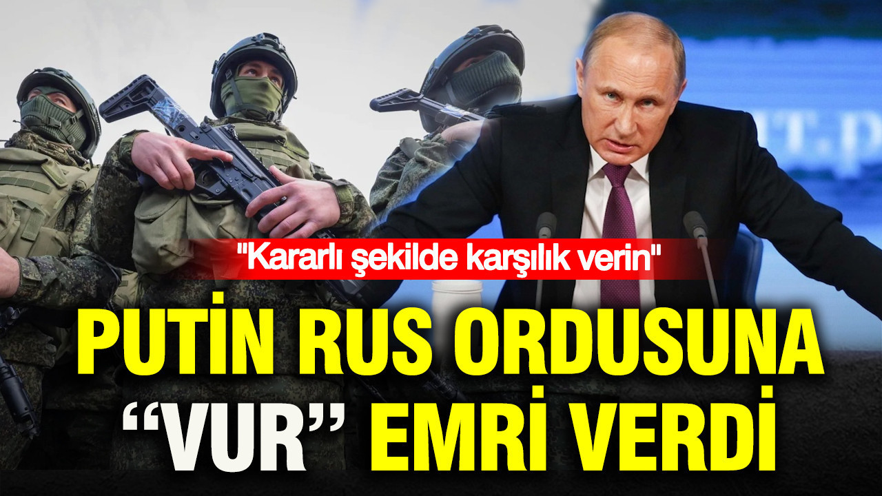 Putin Rus ordusuna “vur” emri verdi: Kararlı şekilde karşılık verin