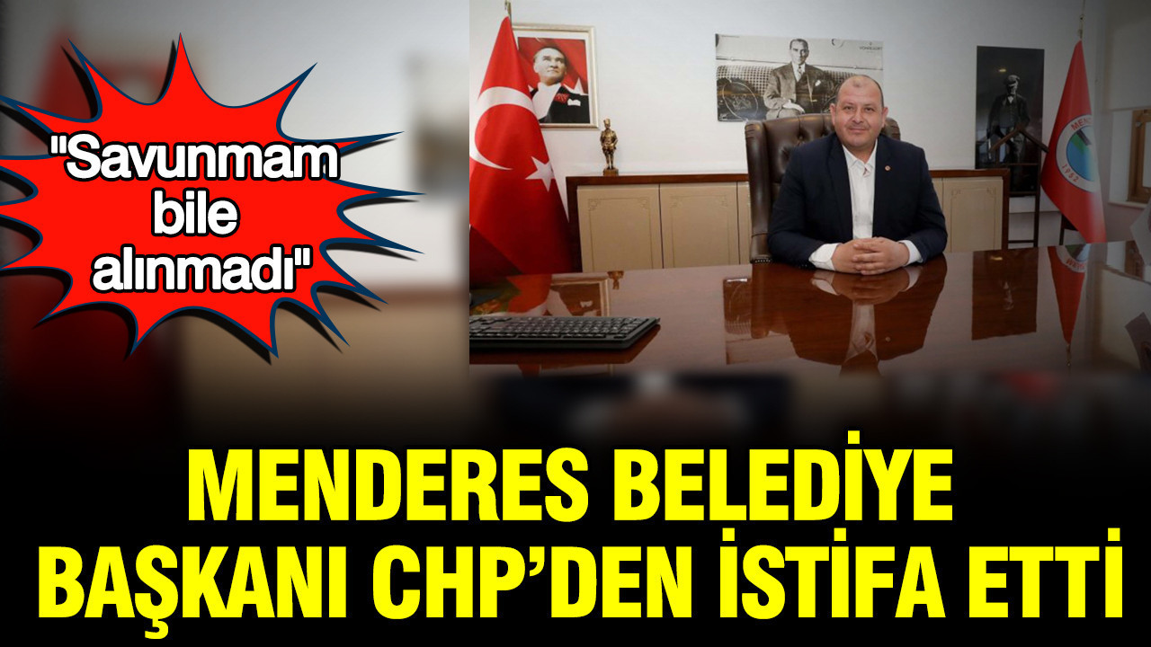 Menderes Belediye Başkanı CHP’den istifa etti