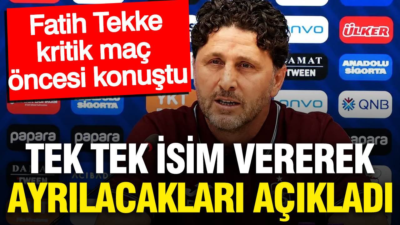Fatih Tekke ayrılacak oyuncuları tek tek isim vererek açıkladı